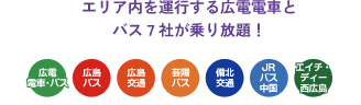 エリア内を運行する広電電車とバス7社が乗り放題！ 広電電車・バス、広島バス、広島交通、芸陽バス、備北交通、中国ジェイアールバス、エイチ・ディー西広島